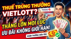 Thuế trúng thưởng Vietlott? Thắng lớn, nhiều ưu đãi